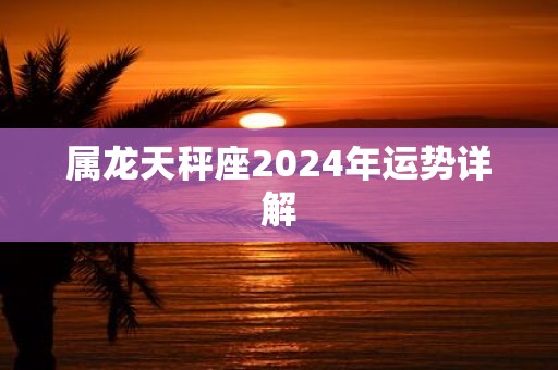 属龙天秤座2025年运势详解