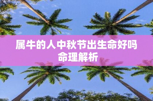属牛的人中秋节出生命好吗 命理解析