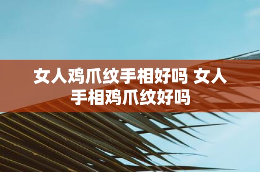 女人鸡爪纹手相好吗 女人手相鸡爪纹好吗