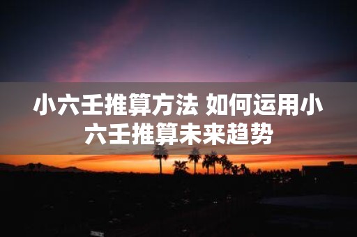 小六壬推算方法 如何运用小六壬推算未来趋势