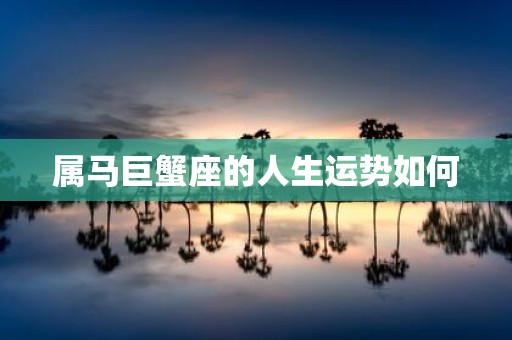 属马巨蟹座的人生运势如何