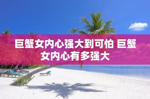 巨蟹女内心强大到可怕 巨蟹女内心有多强大