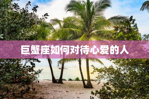 巨蟹座如何对待心爱的人