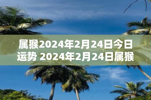 属猴2025年2月24日今日运势 2025年2月24日属猴人运势