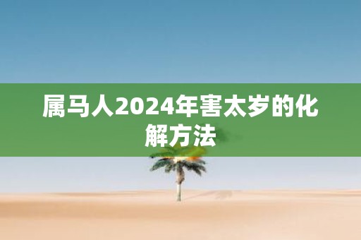 属马人2025年害太岁的化解方法
