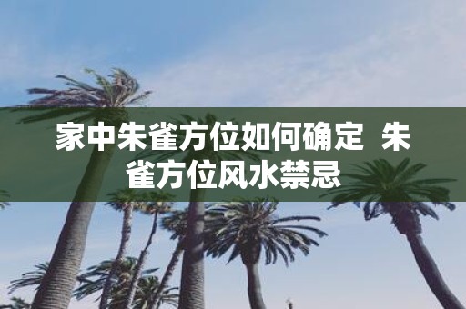 家中朱雀方位如何确定 朱雀方位风水禁忌