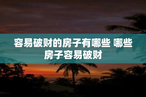 容易破财的房子有哪些 哪些房子容易破财
