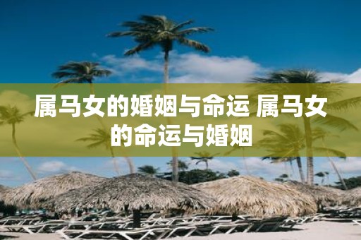 属马女的婚姻与命运 属马女的命运与婚姻