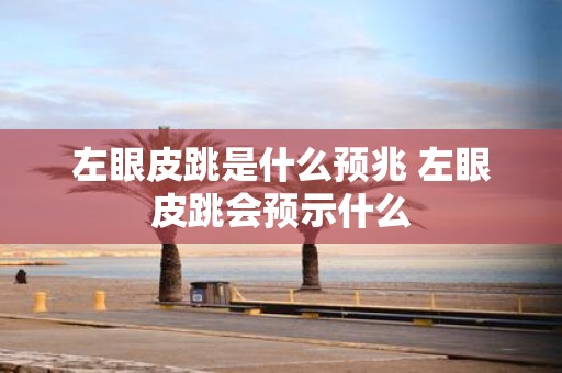 左眼皮跳是什么预兆 左眼皮跳会预示什么