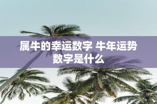 属牛的幸运数字 牛年运势数字是什么