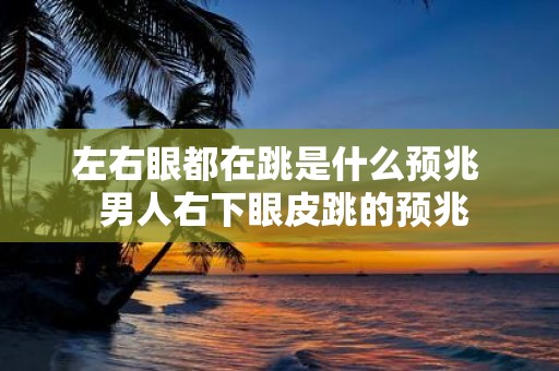左右眼都在跳是什么预兆 男人右下眼皮跳的预兆