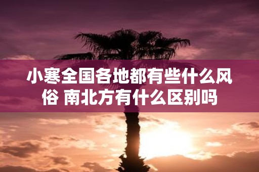 小寒全国各地都有些什么风俗 南北方有什么区别吗