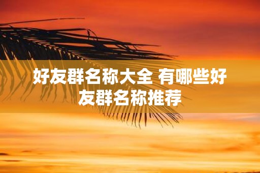 好友群名称大全 有哪些好友群名称推荐