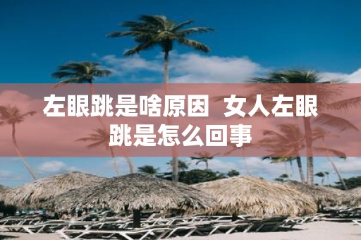 左眼跳是啥原因 女人左眼跳是怎么回事