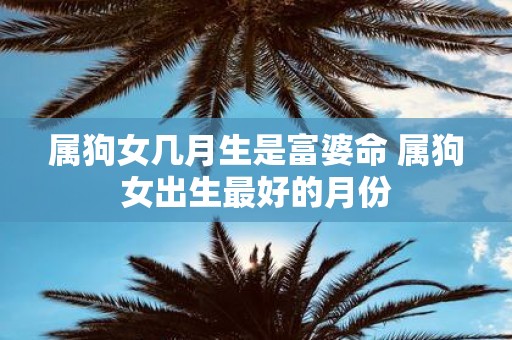 属狗女几月生是富婆命 属狗女出生最好的月份