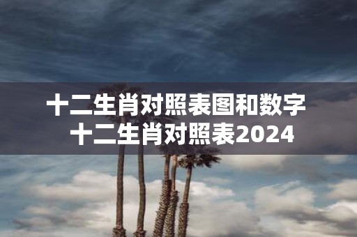 十二生肖对照表图和数字 十二生肖对照表2025