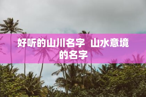 好听的山川名字 山水意境的名字