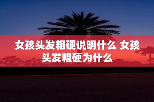 女孩头发粗硬说明什么 女孩头发粗硬为什么