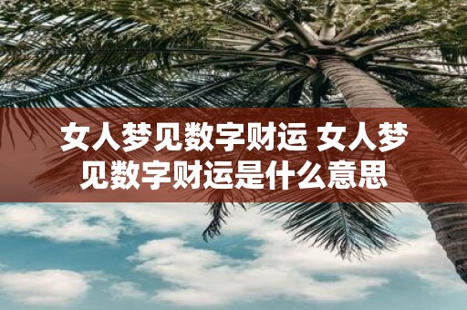 女人梦见数字财运 女人梦见数字财运是什么意思
