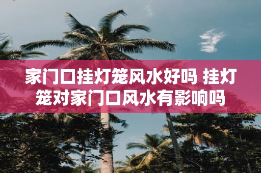 家门口挂灯笼风水好吗 挂灯笼对家门口风水有影响吗