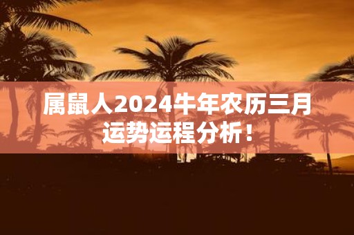 属鼠人2025牛年农历三月运势运程分析！