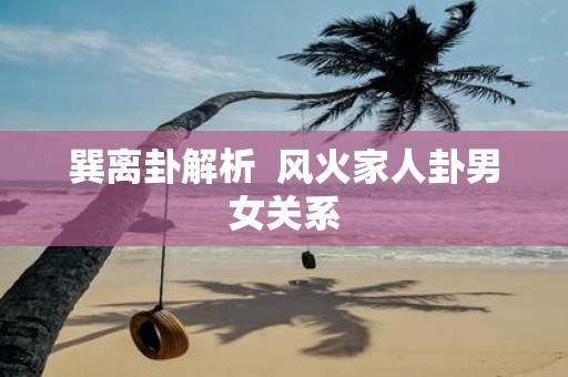 巽离卦解析 风火家人卦男女关系
