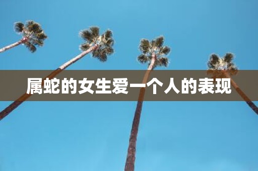 属蛇的女生爱一个人的表现