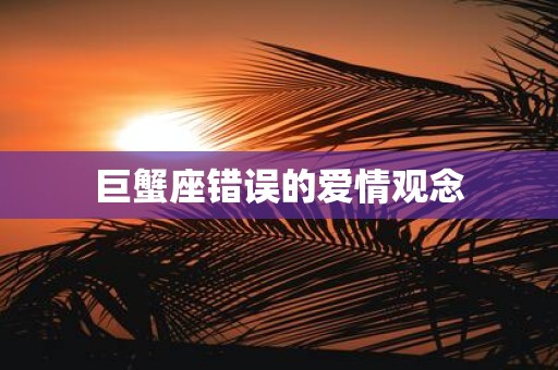巨蟹座错误的爱情观念
