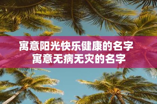 寓意阳光快乐健康的名字 寓意无病无灾的名字