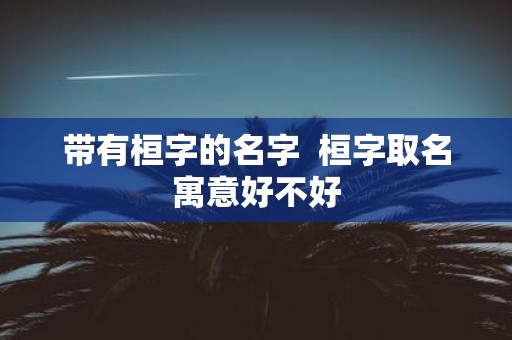 带有桓字的名字 桓字取名寓意好不好