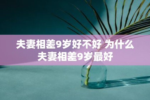 夫妻相差9岁好不好 为什么夫妻相差9岁最好