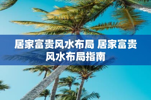 居家富贵风水布局 居家富贵风水布局指南