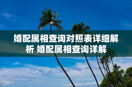 婚配属相查询对照表详细解析 婚配属相查询详解