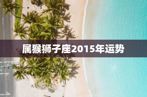 属猴狮子座2015年运势