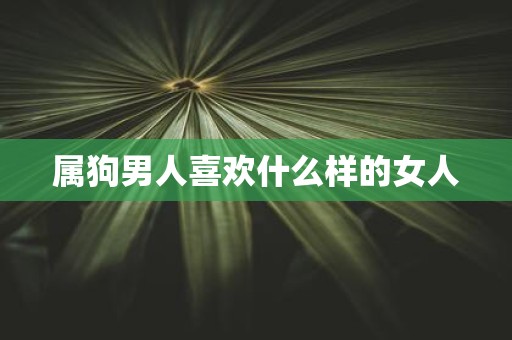 属狗男人喜欢什么样的女人