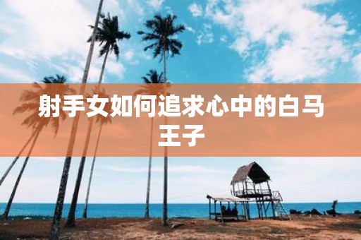射手女如何追求心中的白马王子