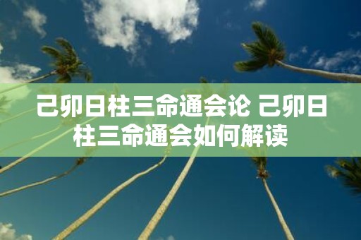己卯日柱三命通会论 己卯日柱三命通会如何解读