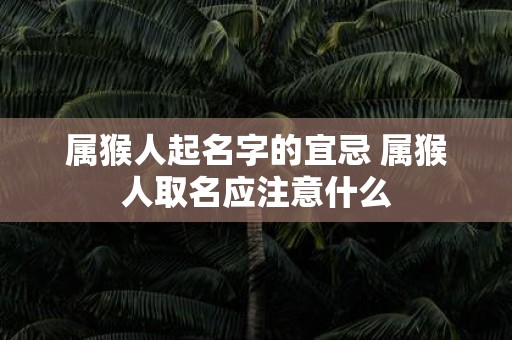 属猴人起名字的宜忌 属猴人取名应注意什么