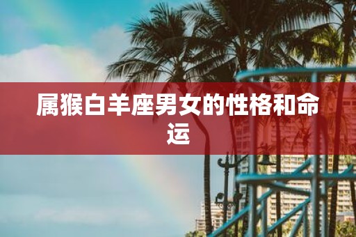 属猴白羊座男女的性格和命运