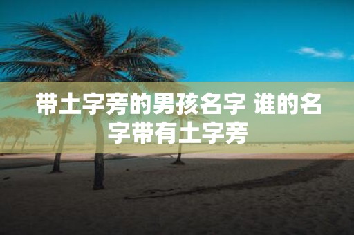 带土字旁的男孩名字 谁的名字带有土字旁