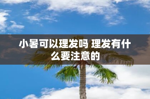 小暑可以理发吗 理发有什么要注意的