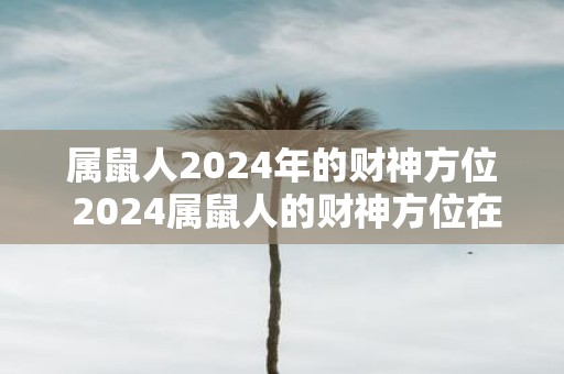 属鼠人2025年的财神方位 2025属鼠人的财神方位在哪