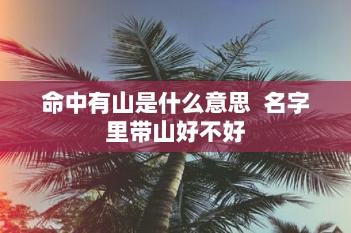 命中有山是什么意思 名字里带山好不好