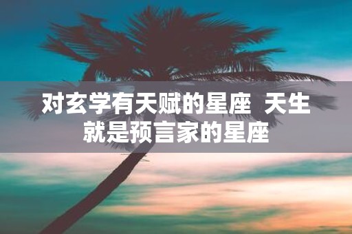 对玄学有天赋的星座 天生就是预言家的星座