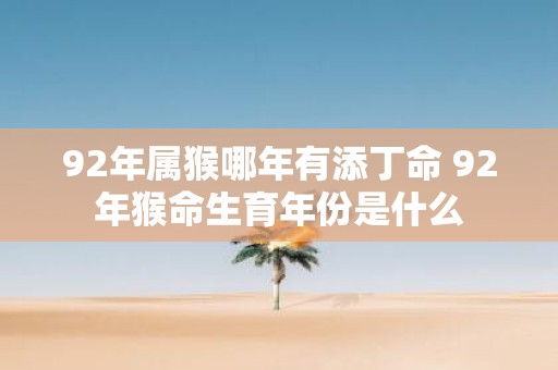 92年属猴哪年有添丁命 92年猴命生育年份是什么