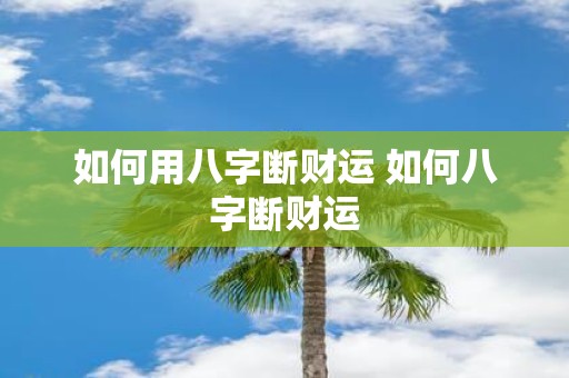 如何用八字断财运 如何八字断财运