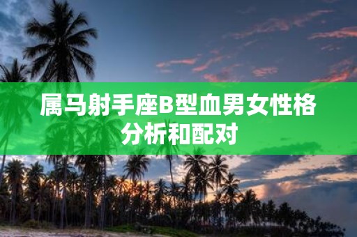 属马射手座B型血男女性格分析和配对