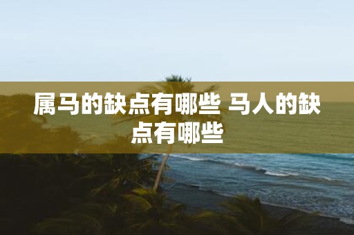属马的缺点有哪些 马人的缺点有哪些
