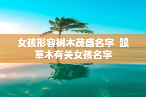 女孩形容树木茂盛名字 跟草木有关女孩名字