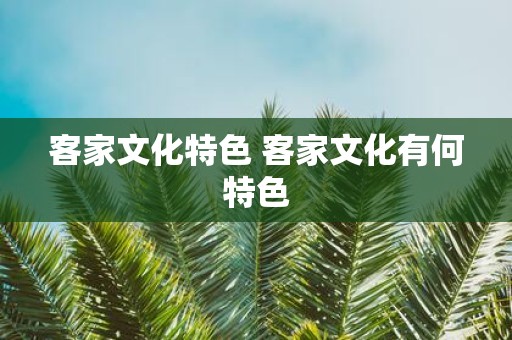 客家文化特色 客家文化有何特色